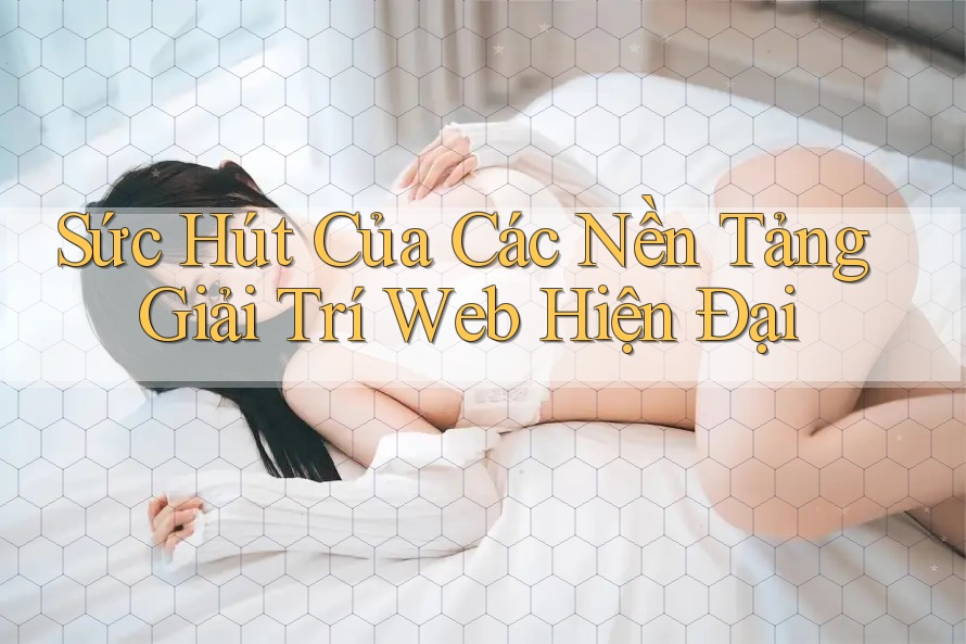 Sức Hút Của Các Nền Tảng Giải Trí Web Hiện Đại Sức Hút Của Các Nền Tảng Giải Trí Web Hiện Đại