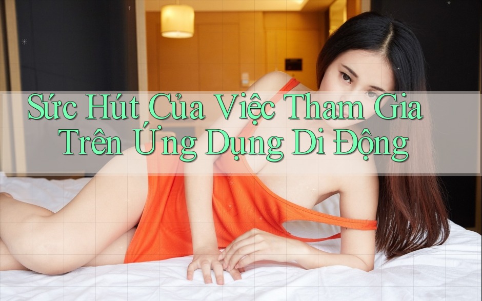 Sức Hút Của Việc Tham Gia Trên Ứng Dụng Di Động
