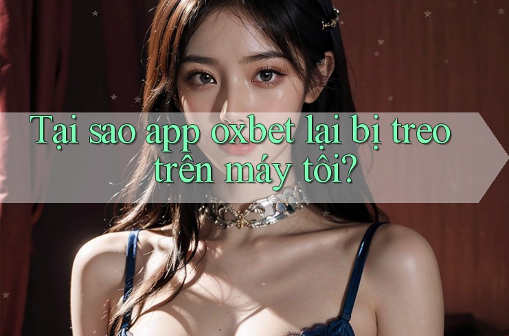 Tại sao app oxbet lại bị treo trên máy tôi? Tại sao app oxbet lại bị treo trên máy tôi?