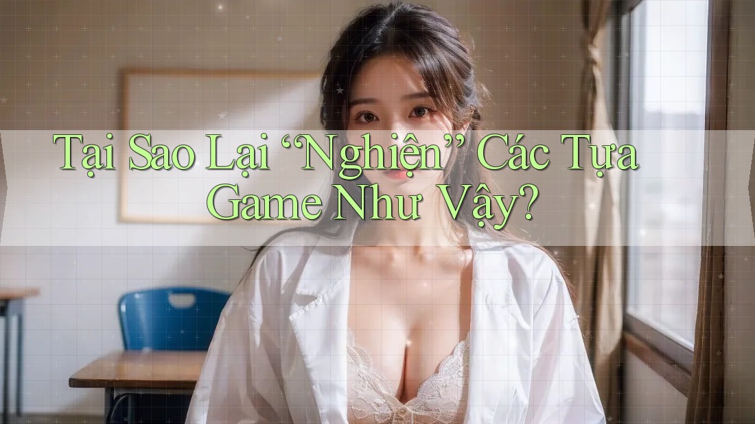 Tại Sao Lại “Nghiện” Các Tựa Game Như Vậy? Tại Sao Lại “Nghiện” Các Tựa Game Như Vậy?