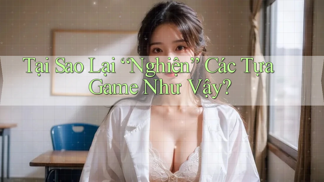 Tại Sao Lại “Nghiện” Các Tựa Game Như Vậy? Tại Sao Lại “Nghiện” Các Tựa Game Như Vậy?