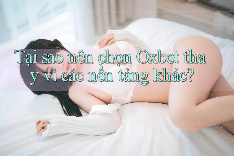 Tại sao nên chọn Oxbet thay vì các nền tảng khác? Tại sao nên chọn Oxbet thay vì các nền tảng khác?