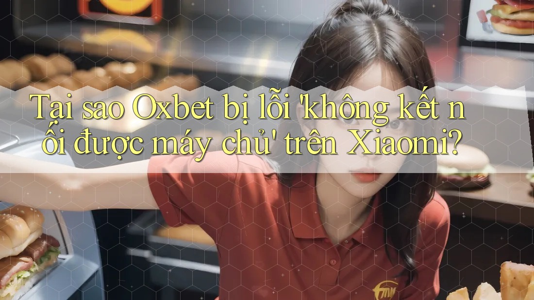 Tại sao Oxbet bị lỗi 'không kết nối được máy chủ' trên Xiaomi? Tại sao Oxbet bị lỗi 'không kết nối được máy chủ' trên Xiaomi?