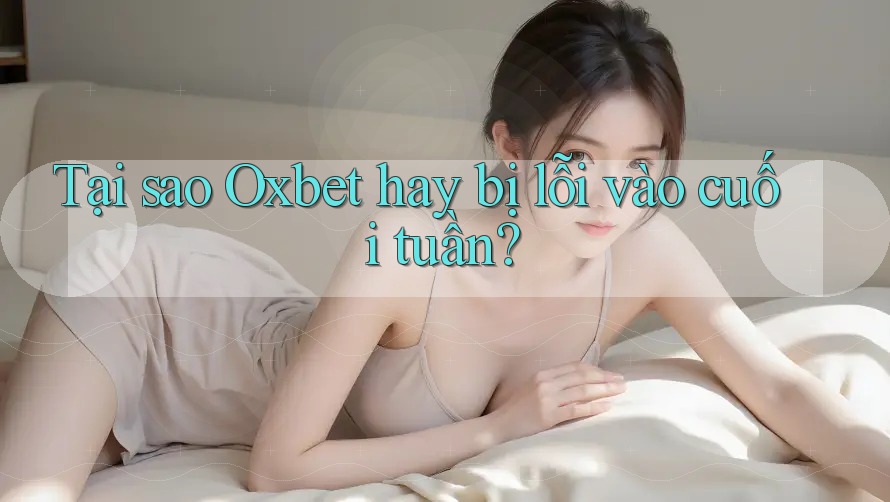 Tại sao Oxbet hay bị lỗi vào cuối tuần?