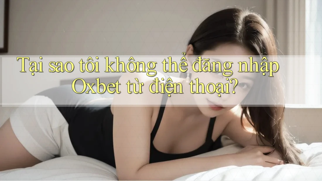 Tại sao tôi không thể đăng nhập Oxbet từ điện thoại? Tại sao tôi không thể đăng nhập Oxbet từ điện thoại?