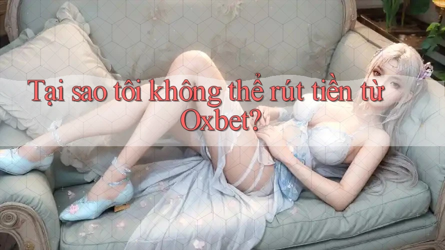 Tại sao tôi không thể rút tiền từ Oxbet? Tại sao tôi không thể rút tiền từ Oxbet?