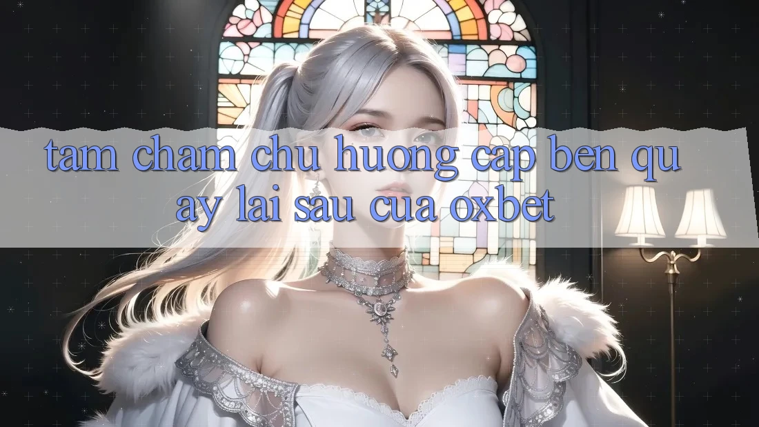 Tầm Chăm chú Hướng Cập bến Quay lại sau Của Oxbet
