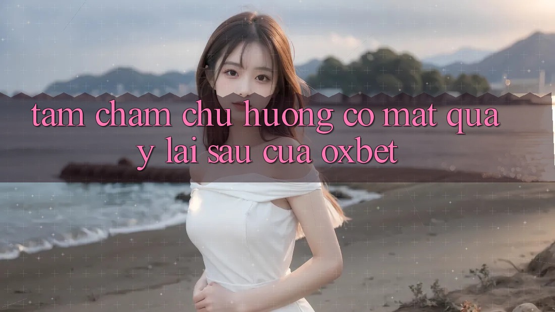 Tầm Chăm chú Hướng Có mặt Quay lại sau Của Oxbet