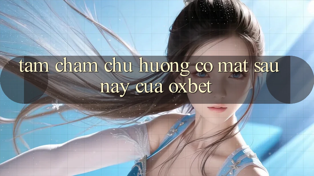 Tầm Chăm chú Hướng Có mặt Sau này Của Oxbet Tầm Chăm chú Hướng Có mặt Sau này Của Oxbet