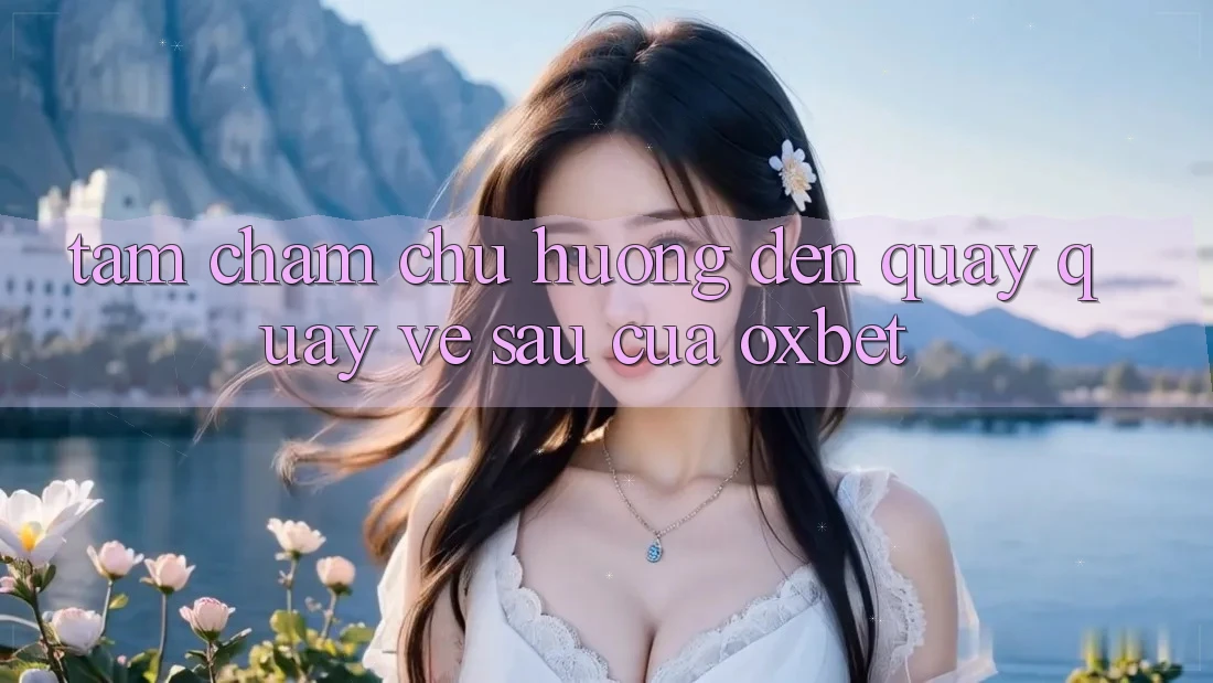 Tầm Chăm chú Hướng Đến Quay quay về sau Của Oxbet Tầm Chăm chú Hướng Đến Quay quay về sau Của Oxbet