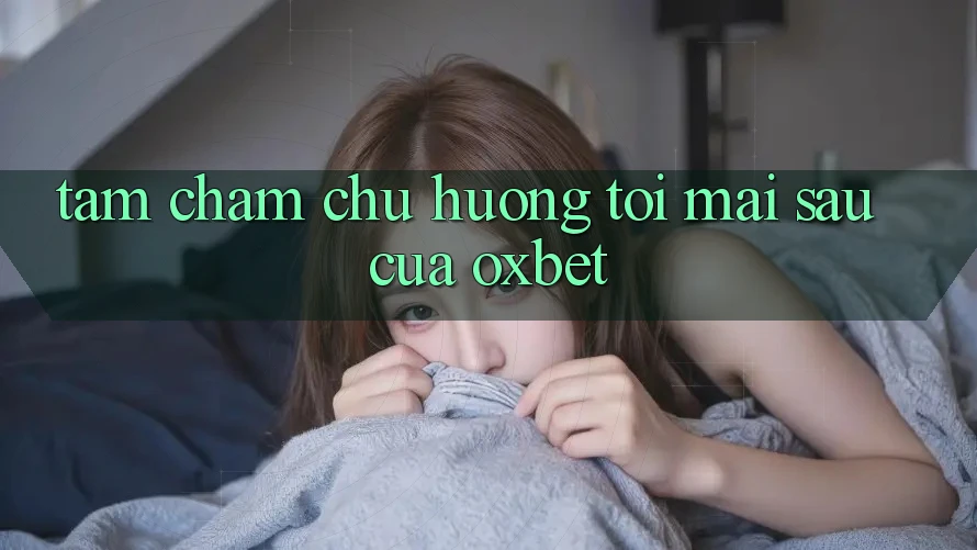 Tầm Chăm chú Hướng Tới Mai sau Của Oxbet Tầm Chăm chú Hướng Tới Mai sau Của Oxbet