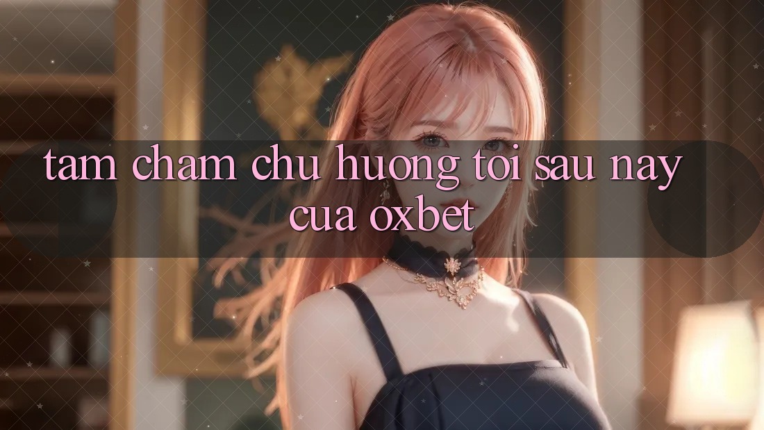Tầm Chăm chú Hướng Tới Sau này Của Oxbet Tầm Chăm chú Hướng Tới Sau này Của Oxbet