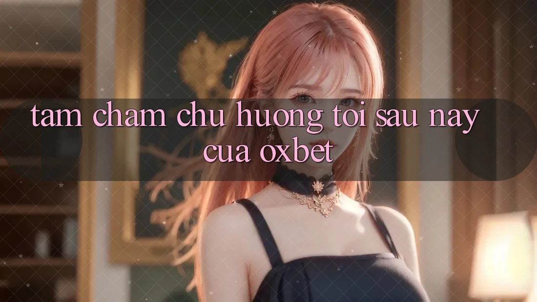 Tầm Chăm chú Hướng Tới Sau này Của Oxbet Tầm Chăm chú Hướng Tới Sau này Của Oxbet
