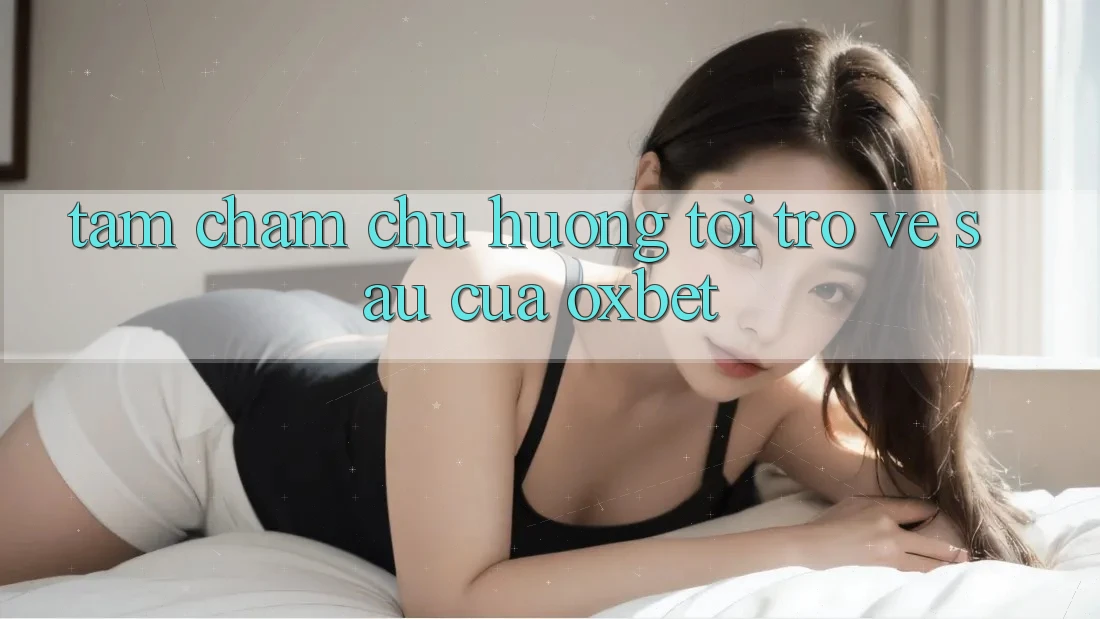 Tầm Chăm chú Hướng Tới Trở về sau Của Oxbet Tầm Chăm chú Hướng Tới Trở về sau Của Oxbet