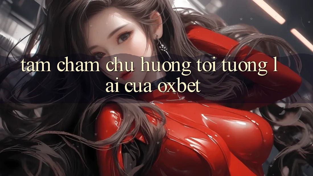 Tầm Chăm chú Hướng Tới Tương Lai Của Oxbet Tầm Chăm chú Hướng Tới Tương Lai Của Oxbet