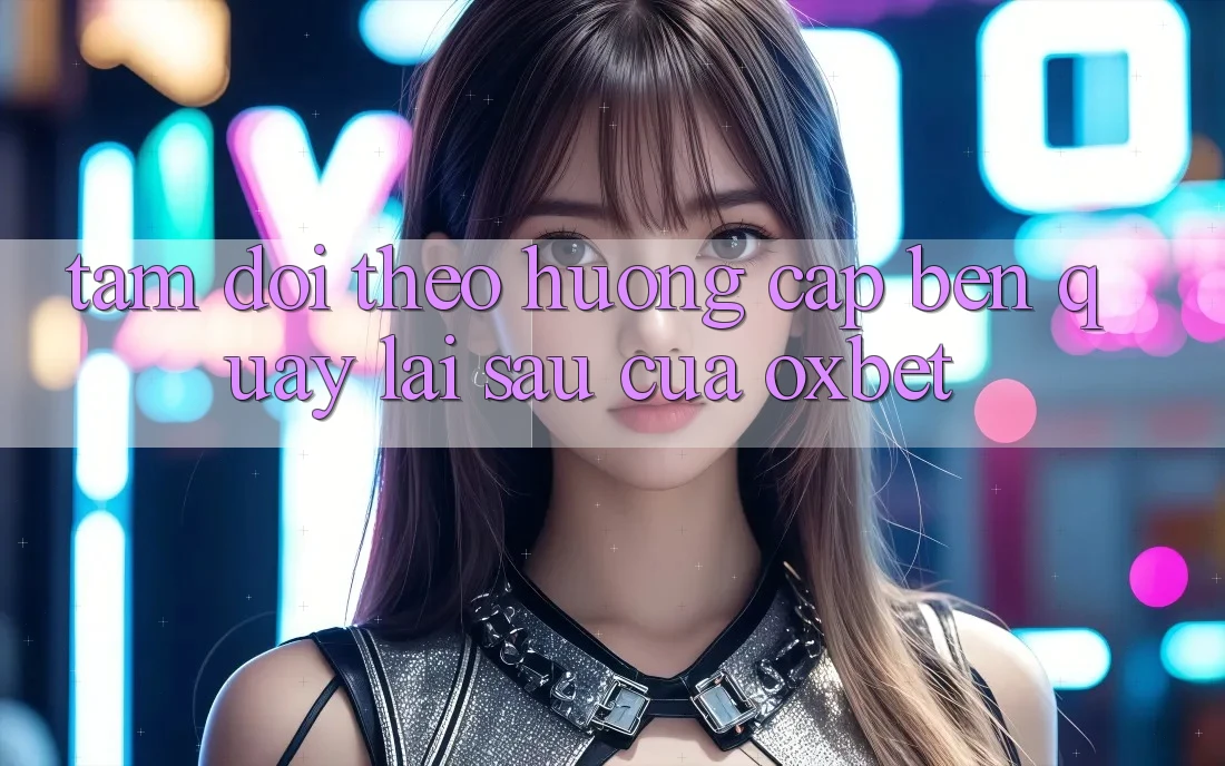 Tầm Dõi theo Hướng Cập bến Quay lại sau Của Oxbet Tầm Dõi theo Hướng Cập bến Quay lại sau Của Oxbet