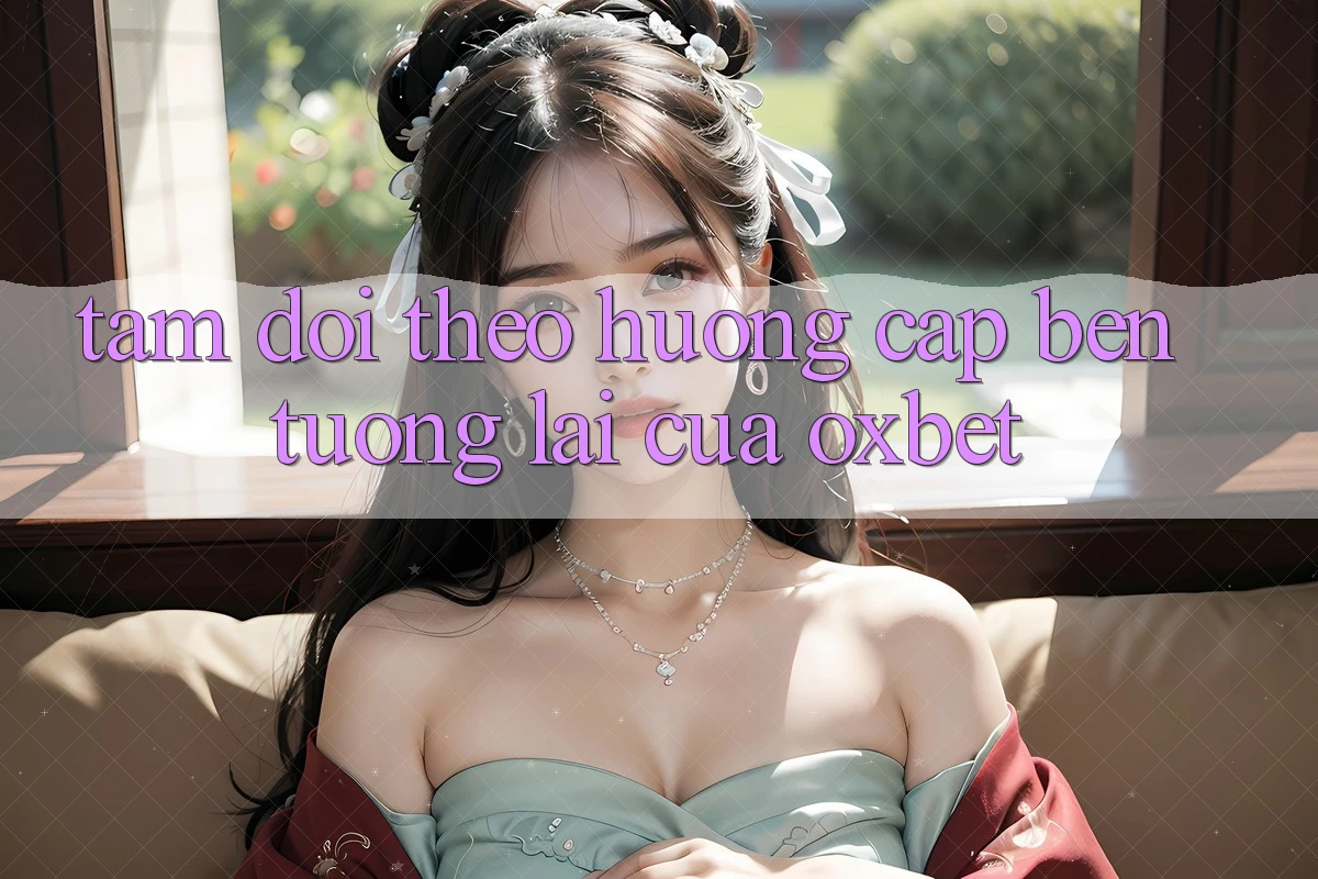 Tầm Dõi theo Hướng Cập bến Tương Lai Của Oxbet Tầm Dõi theo Hướng Cập bến Tương Lai Của Oxbet