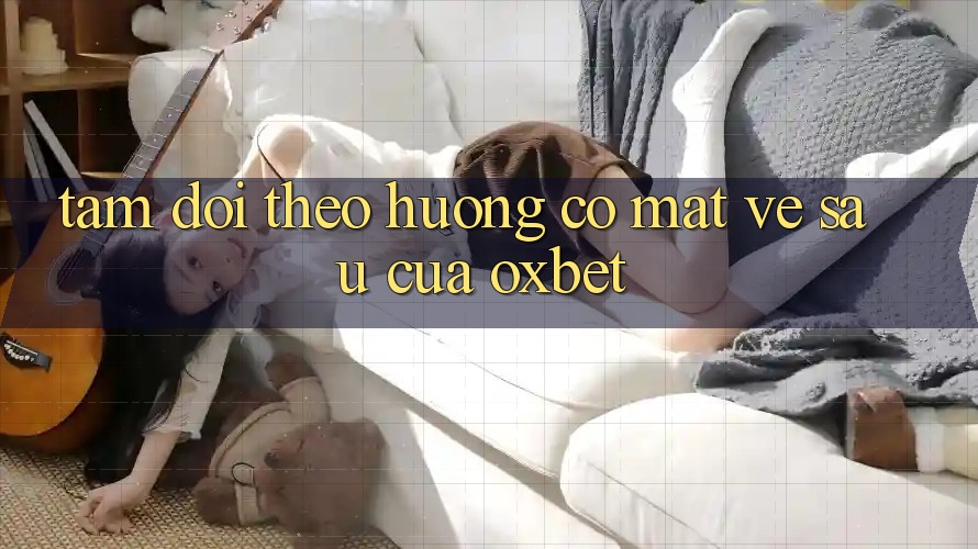 Tầm Dõi theo Hướng Có mặt Về sau Của Oxbet Tầm Dõi theo Hướng Có mặt Về sau Của Oxbet