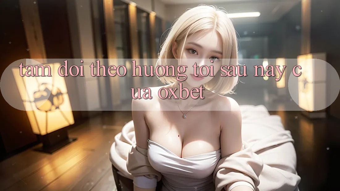 Tầm Dõi theo Hướng Tới Sau này Của Oxbet