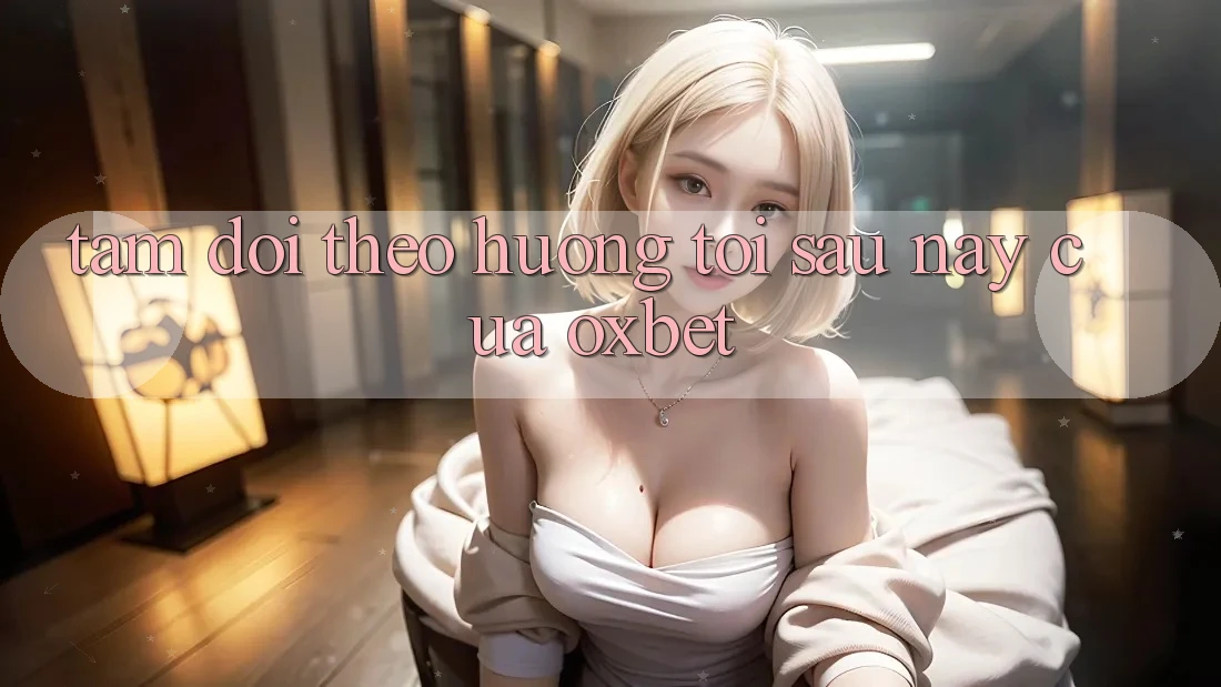 Tầm Dõi theo Hướng Tới Sau này Của Oxbet Tầm Dõi theo Hướng Tới Sau này Của Oxbet