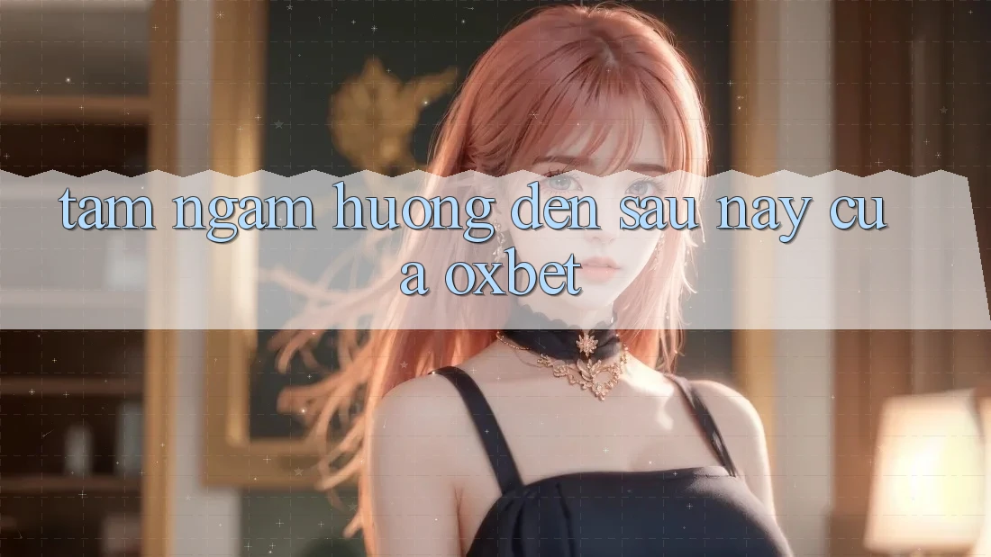 Tầm Ngắm Hướng Đến Sau này Của Oxbet