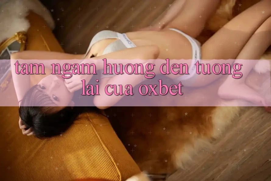 Tầm Ngắm Hướng Đến Tương lai Của Oxbet