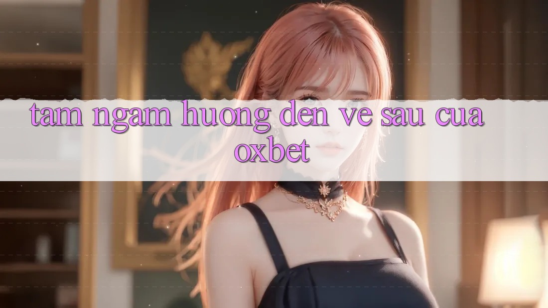 Tầm Ngắm Hướng Đến Về sau Của Oxbet Tầm Ngắm Hướng Đến Về sau Của Oxbet