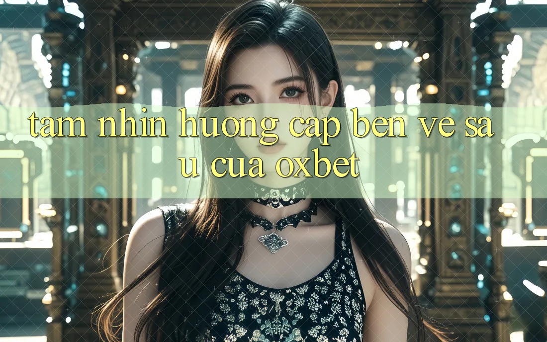 Tầm Nhìn Hướng Cập bến Về sau Của Oxbet Tầm Nhìn Hướng Cập bến Về sau Của Oxbet