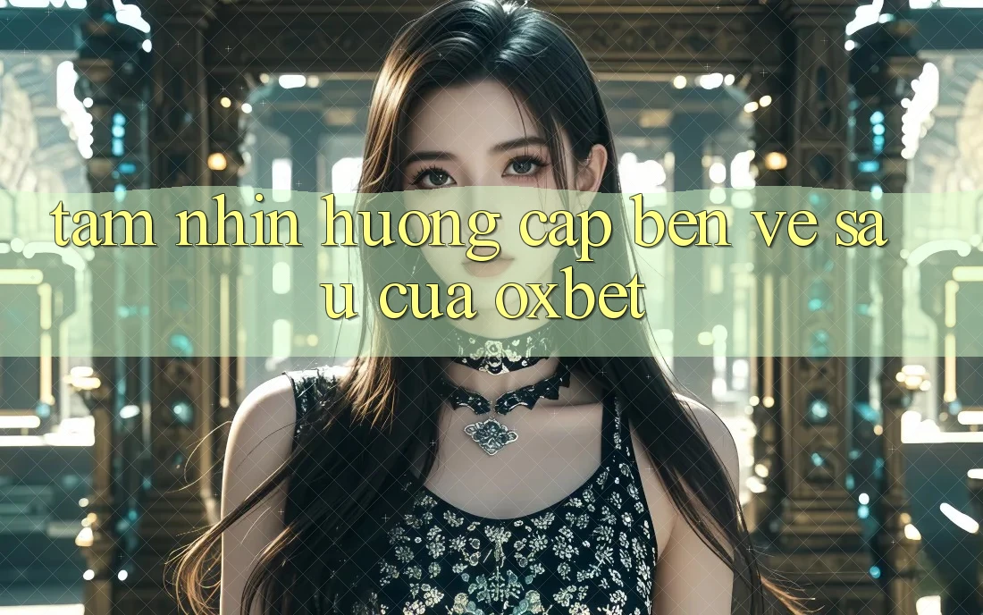Tầm Nhìn Hướng Cập bến Về sau Của Oxbet Tầm Nhìn Hướng Cập bến Về sau Của Oxbet