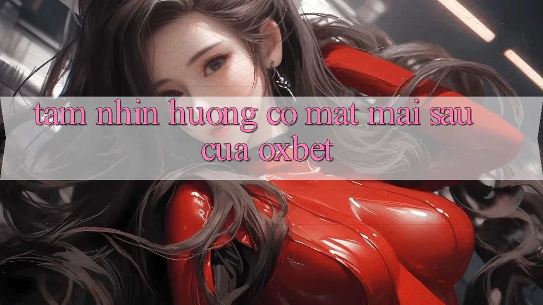 Tầm Nhìn Hướng Có mặt Mai sau Của Oxbet Tầm Nhìn Hướng Có mặt Mai sau Của Oxbet