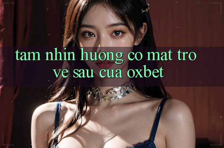 Tầm Nhìn Hướng Có mặt Trở về sau Của Oxbet Tầm Nhìn Hướng Có mặt Trở về sau Của Oxbet