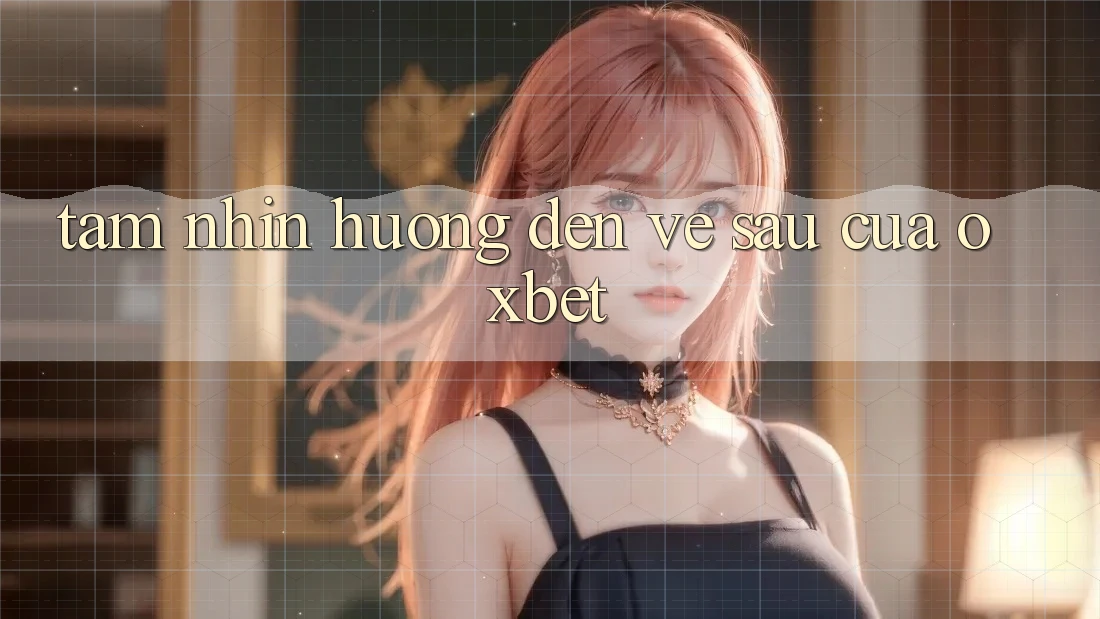 Tầm Nhìn Hướng Đến Về sau Của Oxbet