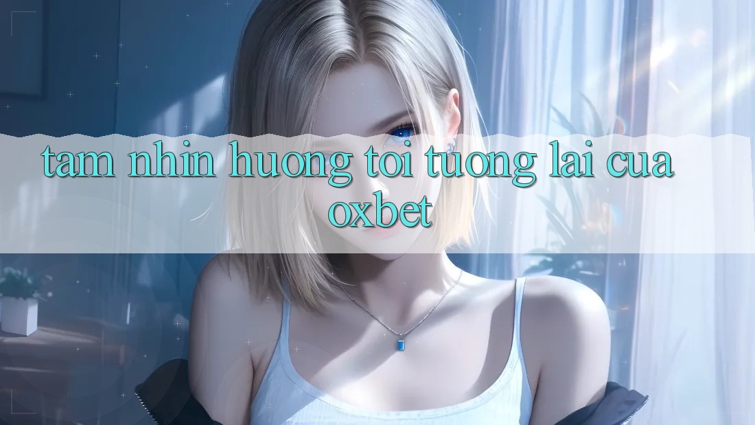 Tầm Nhìn Hướng Tới Tương Lai Của Oxbet Tầm Nhìn Hướng Tới Tương Lai Của Oxbet