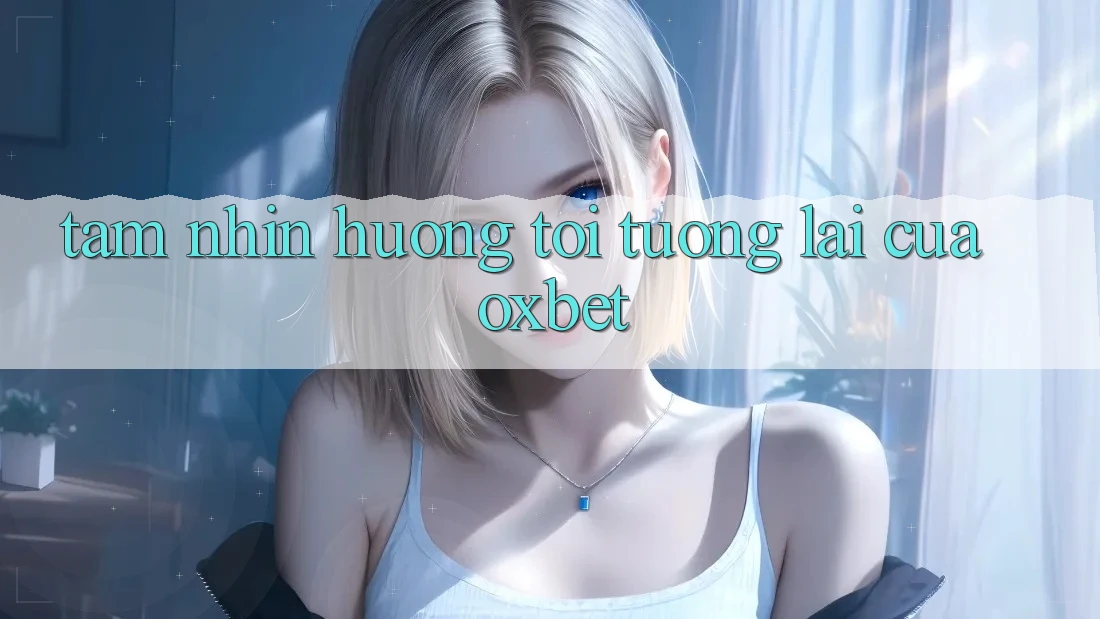 Tầm Nhìn Hướng Tới Tương lai Của Oxbet