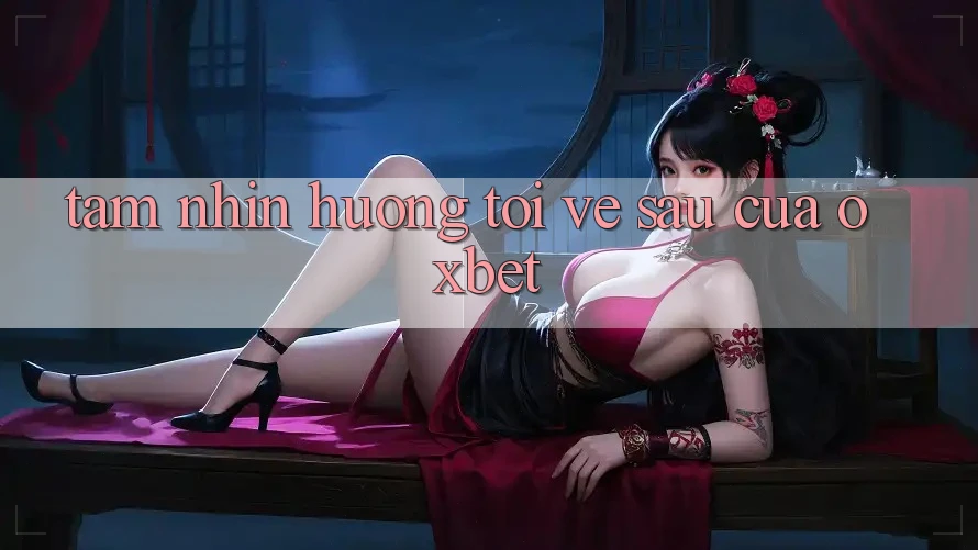 Tầm Nhìn Hướng Tới Về sau Của Oxbet Tầm Nhìn Hướng Tới Về sau Của Oxbet