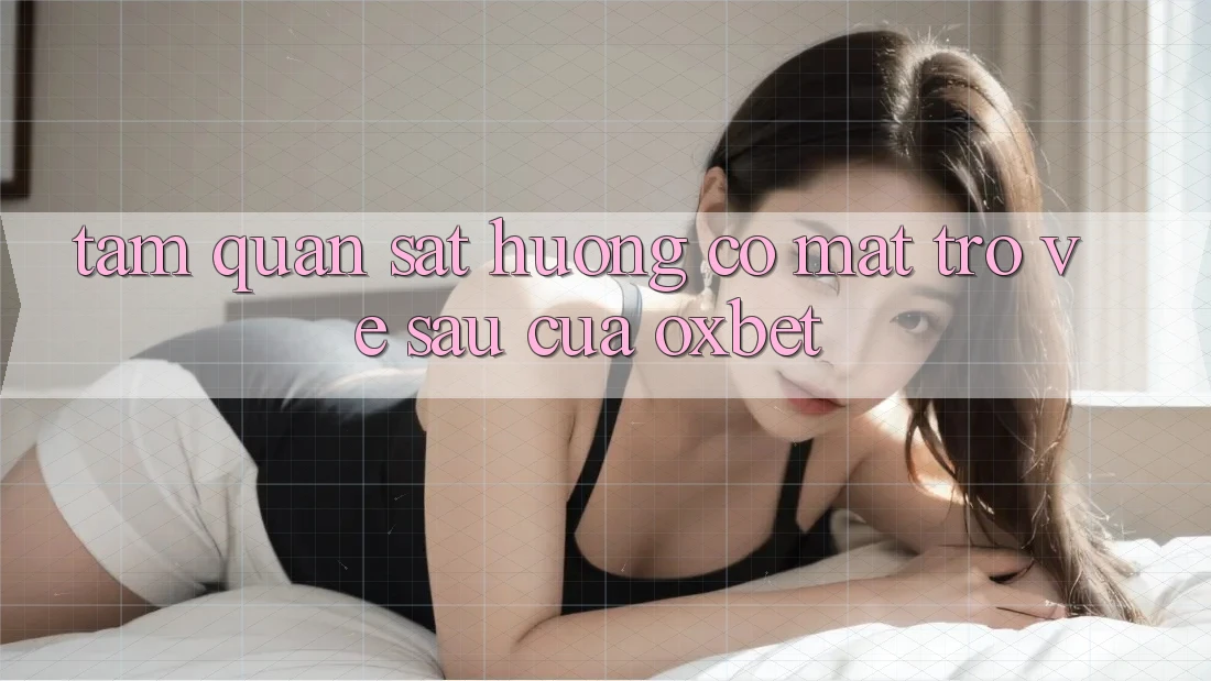 Tầm Quan sát Hướng Có mặt Trở về sau Của Oxbet Tầm Quan sát Hướng Có mặt Trở về sau Của Oxbet