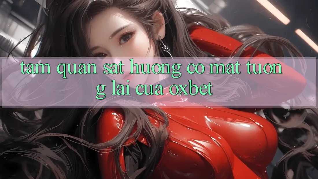 Tầm Quan sát Hướng Có mặt Tương lai Của Oxbet Tầm Quan sát Hướng Có mặt Tương lai Của Oxbet
