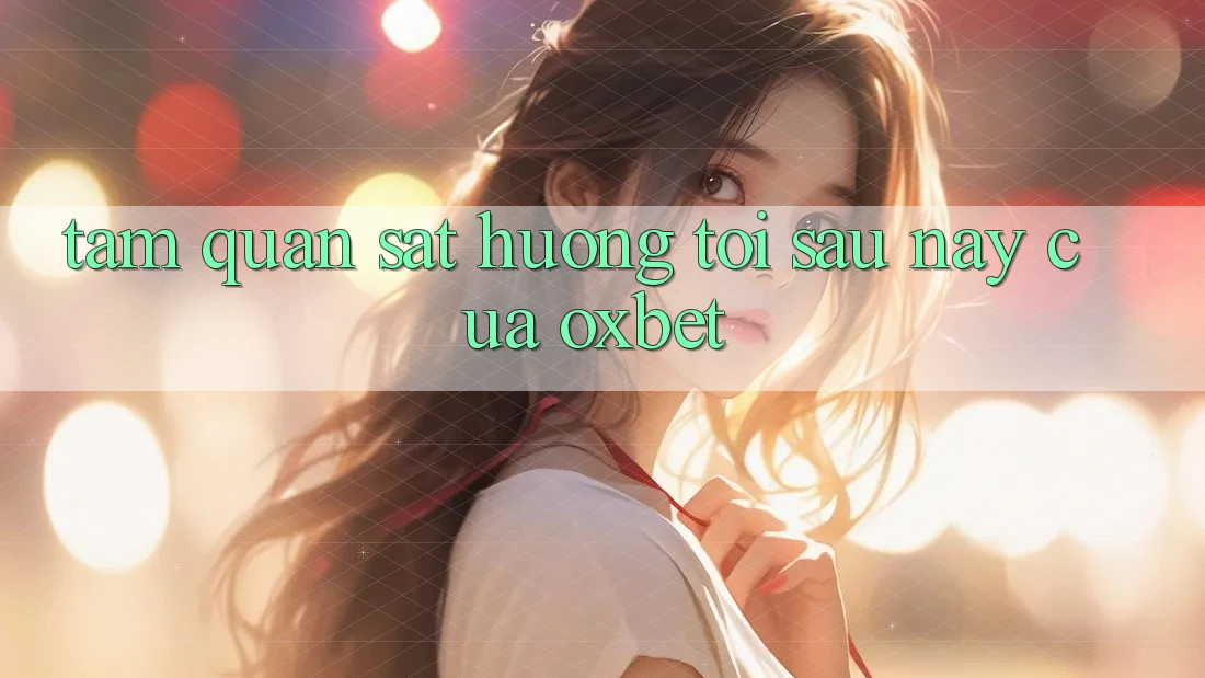 Tầm Quan sát Hướng Tới Sau này Của Oxbet Tầm Quan sát Hướng Tới Sau này Của Oxbet