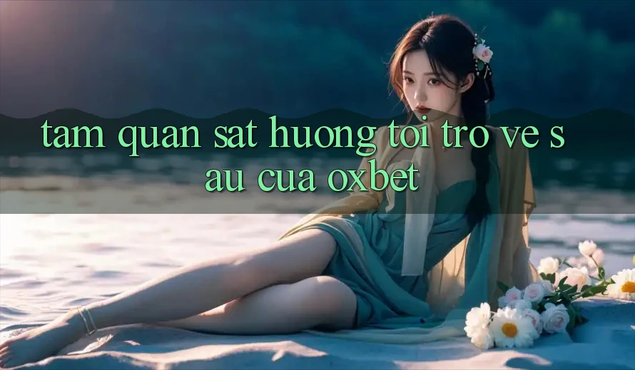 Tầm Quan sát Hướng Tới Trở về sau Của Oxbet