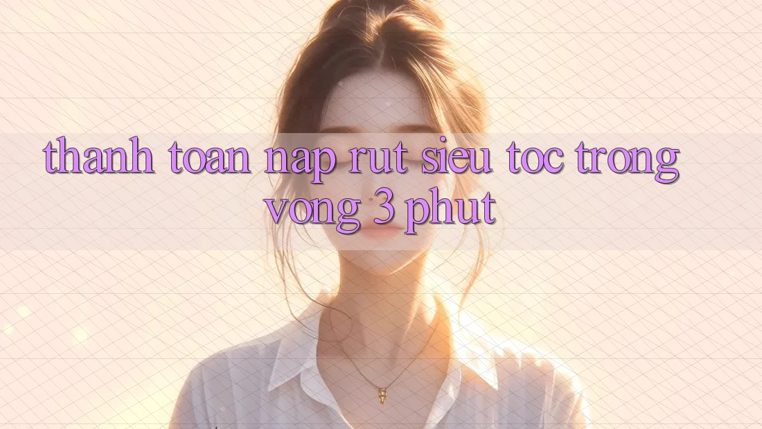 Thanh toán Nạp Rút Siêu Tốc Trong Vòng 3 Phút Thanh toán Nạp Rút Siêu Tốc Trong Vòng 3 Phút