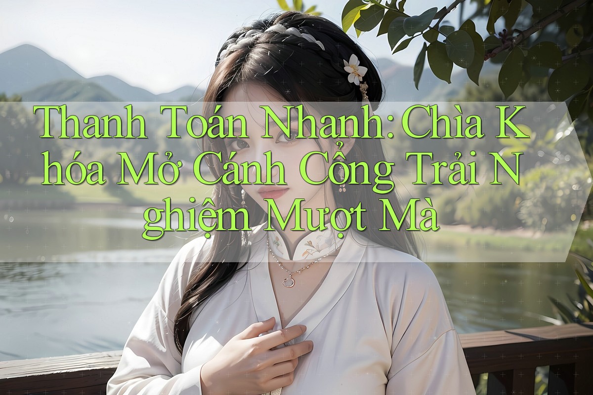 Thanh Toán Nhanh: Chìa Khóa Mở Cánh Cổng Trải Nghiệm Mượt Mà