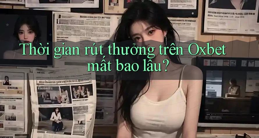 Thời gian rút thưởng trên Oxbet mất bao lâu? Thời gian rút thưởng trên Oxbet mất bao lâu?