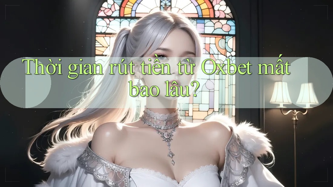 Thời gian rút tiền từ Oxbet mất bao lâu? Thời gian rút tiền từ Oxbet mất bao lâu?