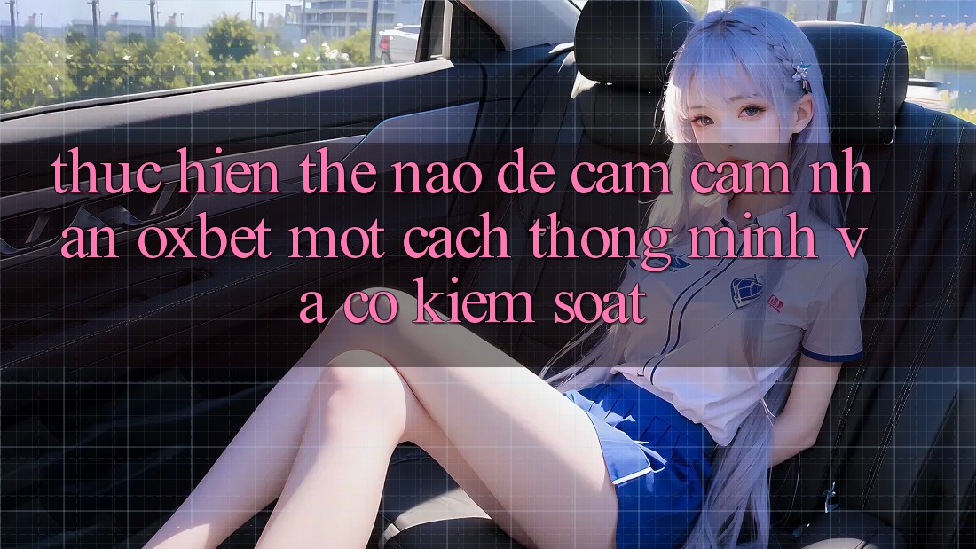 Thực hiện Thế Nào Để Cảm cảm nhận Oxbet Một Cách Thông Minh Và Có kiểm soát? Thực hiện Thế Nào Để Cảm cảm nhận Oxbet Một Cách Thông Minh Và Có kiểm soát?
