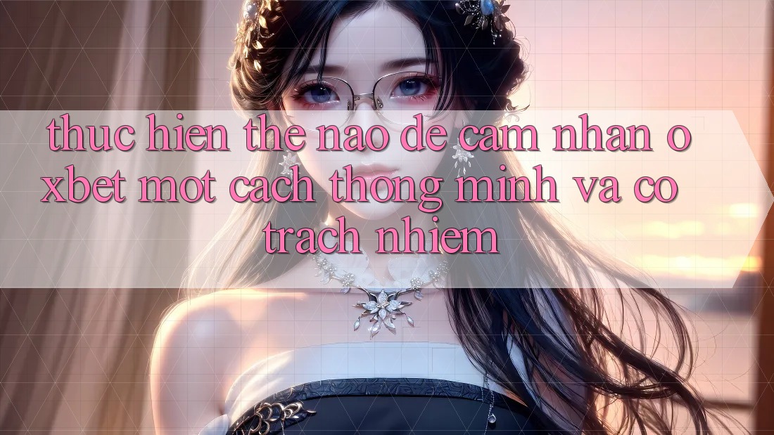 Thực hiện Thế Nào Để Cảm nhận Oxbet Một Cách Thông Minh Và Có Trách Nhiệm? Thực hiện Thế Nào Để Cảm nhận Oxbet Một Cách Thông Minh Và Có Trách Nhiệm?