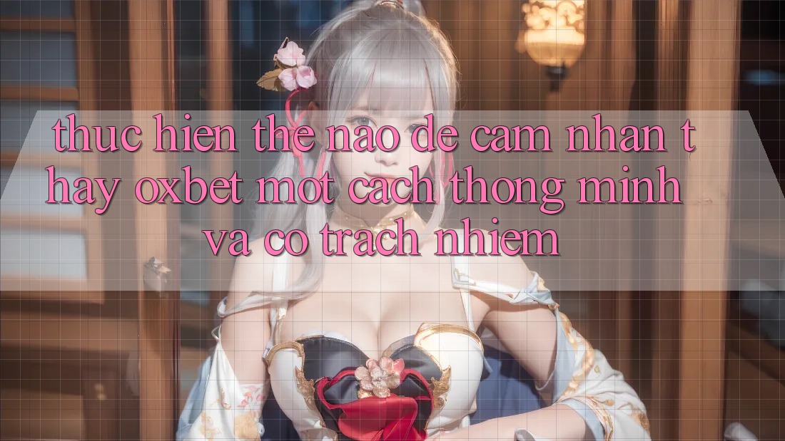 Thực hiện Thế Nào Để Cảm nhận thấy Oxbet Một Cách Thông Minh Và Có Trách Nhiệm? Thực hiện Thế Nào Để Cảm nhận thấy Oxbet Một Cách Thông Minh Và Có Trách Nhiệm?