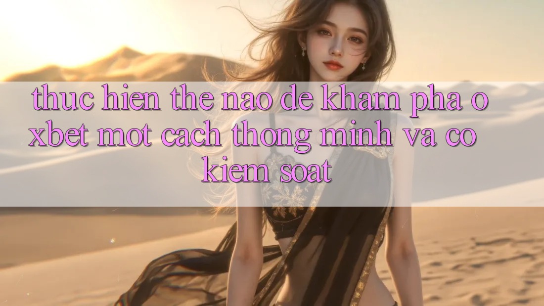 Thực hiện Thế Nào Để Khám phá Oxbet Một Cách Thông Minh Và Có kiểm soát? Thực hiện Thế Nào Để Khám phá Oxbet Một Cách Thông Minh Và Có kiểm soát?