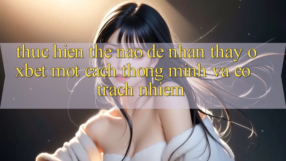 Thực hiện Thế Nào Để Nhận thấy Oxbet Một Cách Thông Minh Và Có Trách Nhiệm? Thực hiện Thế Nào Để Nhận thấy Oxbet Một Cách Thông Minh Và Có Trách Nhiệm?