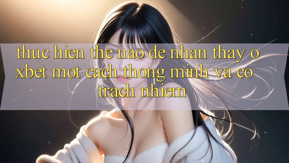 Thực hiện Thế Nào Để Nhận thấy Oxbet Một Cách Thông Minh Và Có Trách Nhiệm?