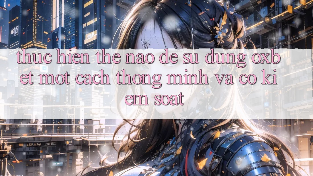 Thực hiện Thế Nào Để Sử dụng Oxbet Một Cách Thông Minh Và Có kiểm soát? Thực hiện Thế Nào Để Sử dụng Oxbet Một Cách Thông Minh Và Có kiểm soát?